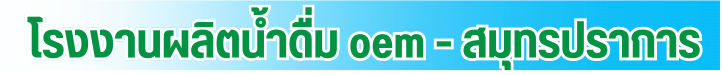 โรงงานผลิตน้ำดื่ม oem - สมุทรปราการ